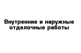 Внутренние и наружные отделочные работы